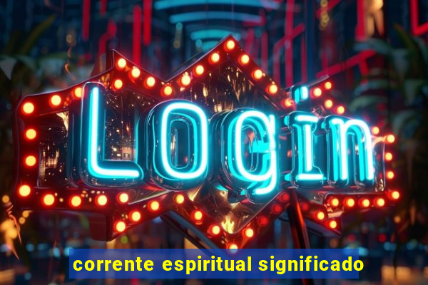 corrente espiritual significado